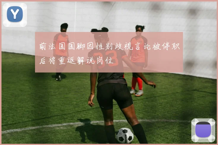 前法国国脚因性别歧视言论被停职后将重返解说岗位