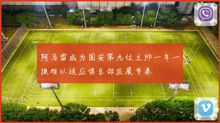 阿马雷成为国安第九位主帅一年一换难以适应俱乐部发展节奏