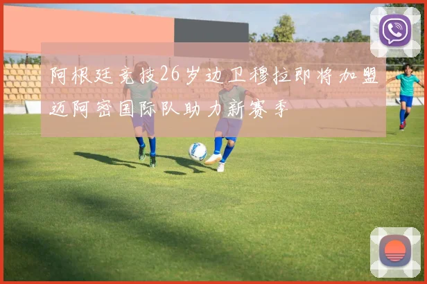 阿根廷竞技26岁边卫穆拉即将加盟迈阿密国际队助力新赛季
