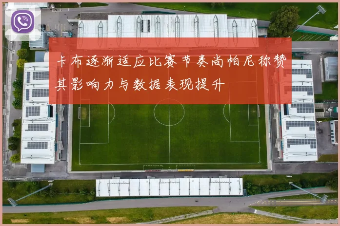 卡布逐渐适应比赛节奏尚帕尼称赞其影响力与数据表现提升