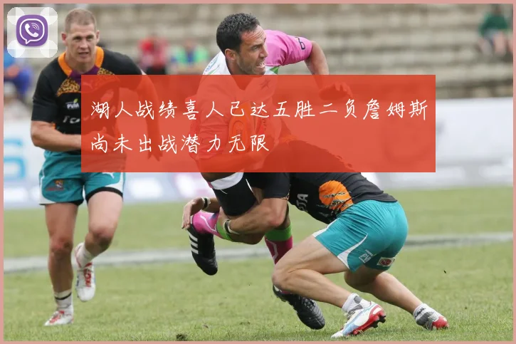 湖人战绩喜人已达五胜二负詹姆斯尚未出战潜力无限